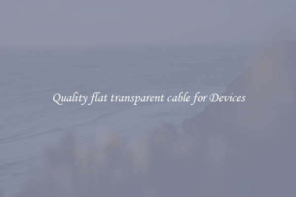 Quality flat transparent cable for Devices