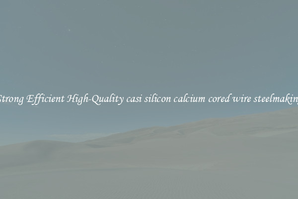Strong Efficient High-Quality casi silicon calcium cored wire steelmaking