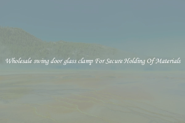 Wholesale swing door glass clamp For Secure Holding Of Materials