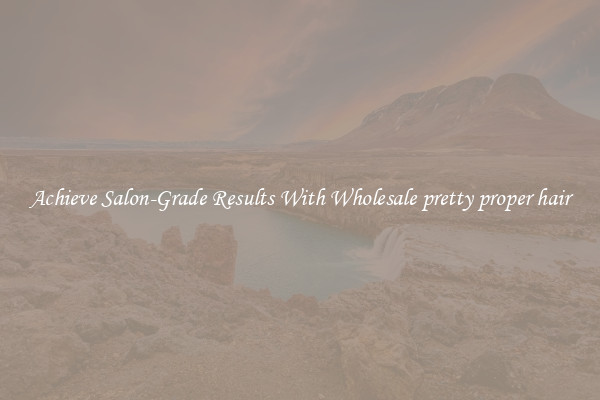 Achieve Salon-Grade Results With Wholesale pretty proper hair