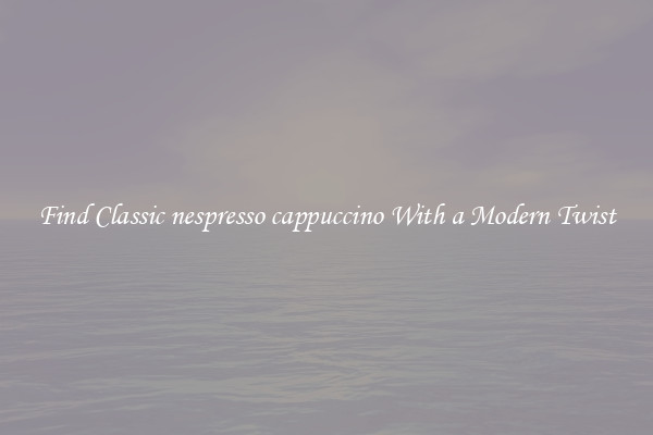 Find Classic nespresso cappuccino With a Modern Twist
