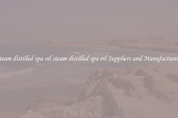steam distilled spa oil steam distilled spa oil Suppliers and Manufacturers