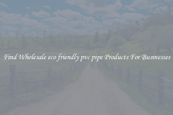 Find Wholesale eco friendly pvc pipe Products For Businesses