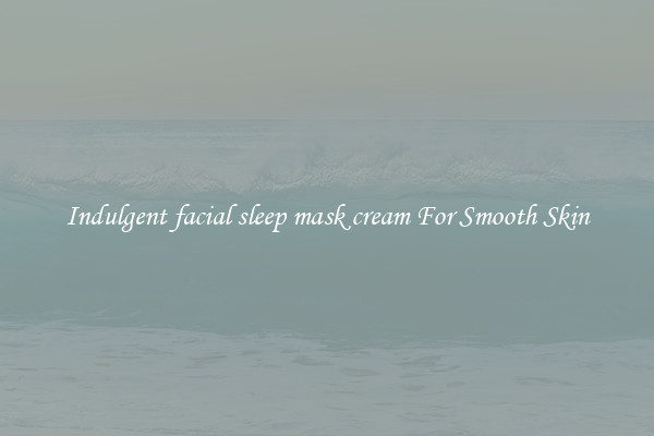 Indulgent facial sleep mask cream For Smooth Skin