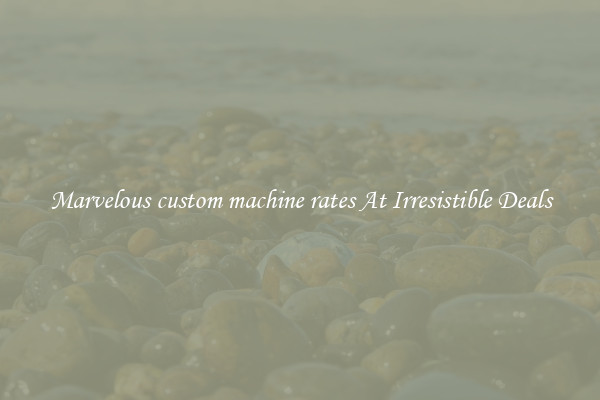 Marvelous custom machine rates At Irresistible Deals