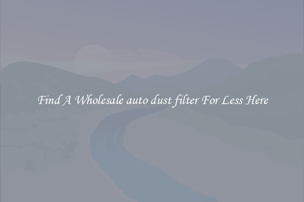 Find A Wholesale auto dust filter For Less Here